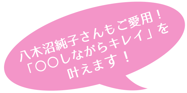 八木沼純子さんもご愛用!「〇〇しながらキレイ」を叶えます!