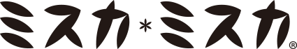 ミスカ＊ミスカ